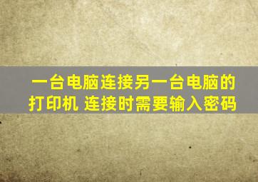 一台电脑连接另一台电脑的打印机 连接时需要输入密码